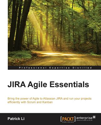 JIRA Agile Essentials: Bring the Power of Agile to Atlassian Jira and Run Your Projects Efficiently With Scrum and Kanban