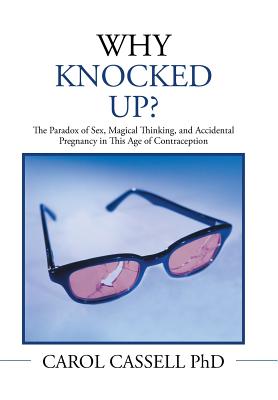 Why Knocked Up?: The Paradox of Sex, Magical Thinking, and Accidental Pregnancy in This Age of Contraception