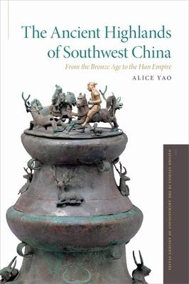 The Ancient Highlands of Southwest China: From the Bronze Age to the Han Empire