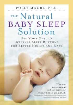 The Natural Baby Sleep Solution: Use Your Child’s Internal Sleep Rhythms for Better Nights and Naps