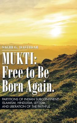 Mukti Free to Be Born Again: Partitions of Indian Subcontinent, Islamism, Hinduism, Leftism, and Liberation of the Faithful