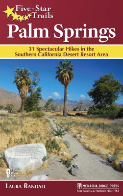 Five-Star Trails Palm Springs: 31 Spectacular Hikes in the Southern California Desert Resort Area