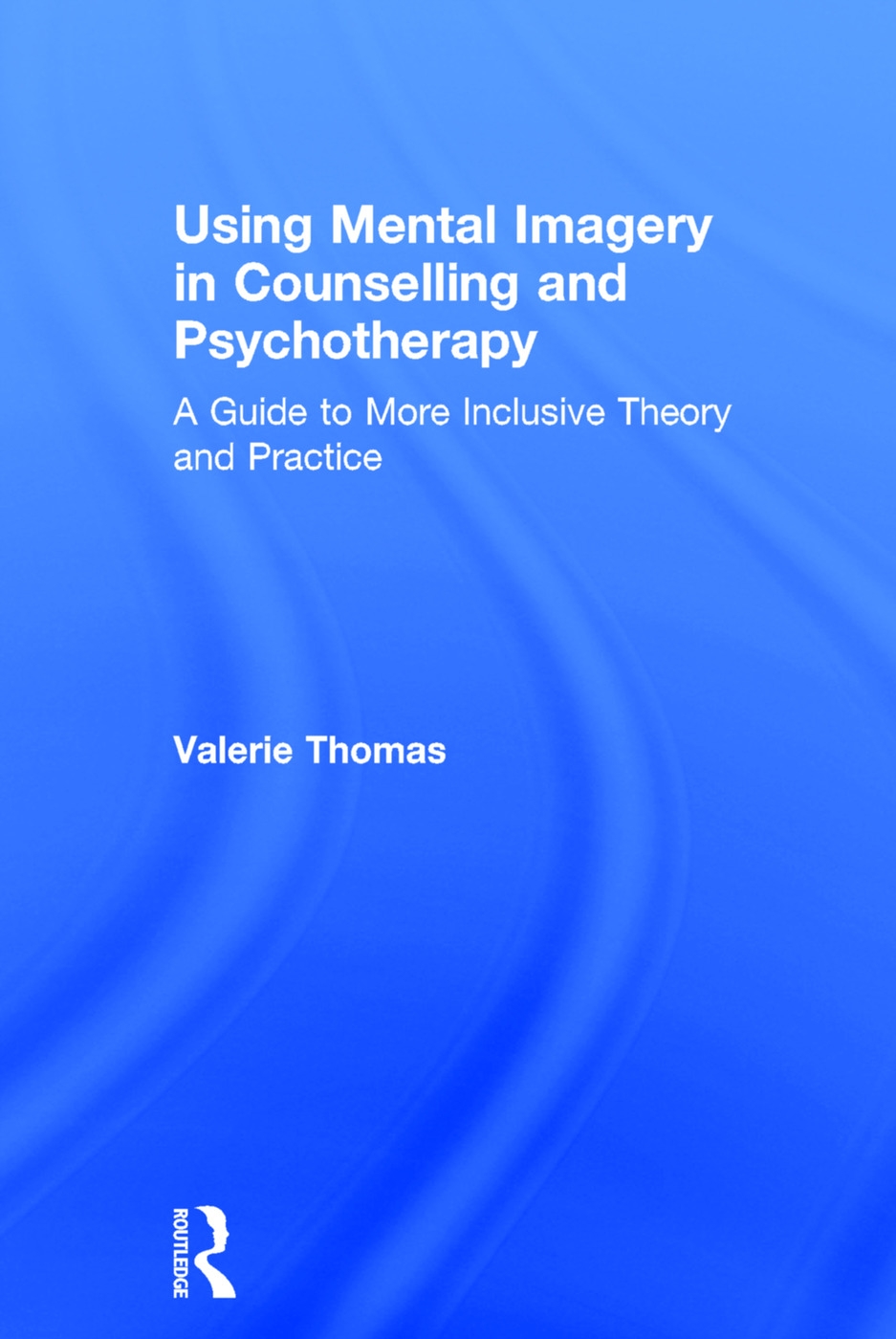 Using Mental Imagery in Counselling and Psychotherapy: A Guide to More Inclusive Theory and Practice