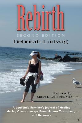 Rebirth: A Leukemia Survivor’s Journal of Healing During Chemotherapy, Bone Marrow Transplant, and Recovery