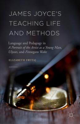 James Joyce’s Teaching Life and Methods: Language and Pedagogy in a Portrait of the Artist As a Young Man, Ulysses, and Finnegan