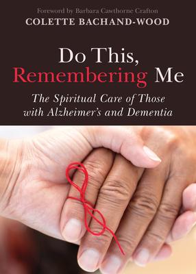 Do This, Remembering Me: The Spiritual Care of Those with Alzheimer’s and Dementia