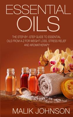 Essential Oils: The Step-by-Step Guide to Essential Oils from A-Z for Weight Loss, Stress Relief and Aromatherapy