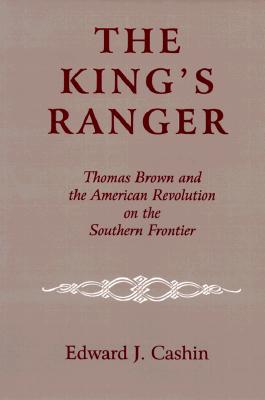 The King’s Ranger: Thomas Brown and the American Revolution on the Southern Frontier