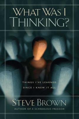 What Was I Thinking?: Things I’ve Learned Since I Knew It All