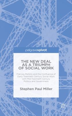 The New Deal As a Triumph of Social Work: Frances Perkins and the Confluence of Early Twentieth Century Social Work With Mid-Twe