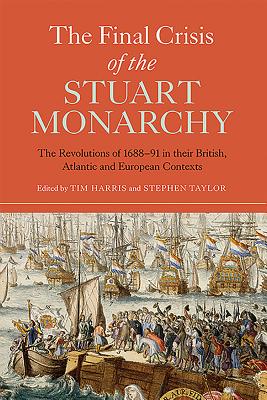 The Final Crisis of the Stuart Monarchy: The Revolutions of 1688-91 in Their British, Atlantic and European Contexts