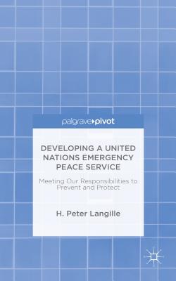 Developing a United Nations Emergency Peace Service: Meeting Our Responsibilities to Prevent and Protect