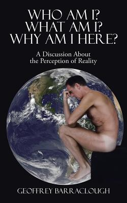 Who Am I? What Am I? Why Am I Here?: A Discussion About the Perception of Reality