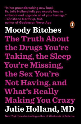 Moody Bitches: The Truth About the Drugs You’re Taking, the Sleep You’re Missing, the Sex You’re Not Having, and What’s Really M