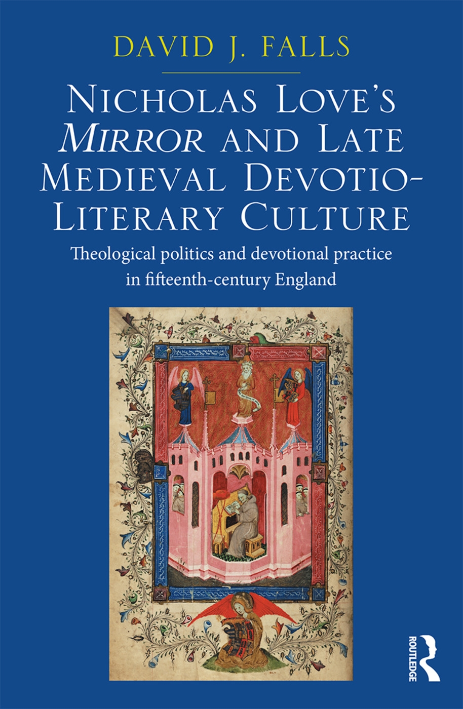 Nicholas Love’s Mirror and Late Medieval Devotio-Literary Culture: Theological Politics and Devotional Practice in Fifteenth-Century England