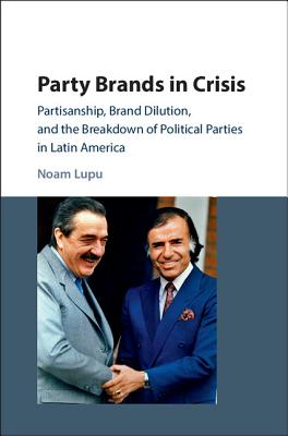 Party Brands in Crisis: Partisanship, Brand Dilution, and the Breakdown of Political Parties in Latin America