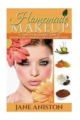 Homemade Makeup: A Complete Beginner’s Guide to Natural DIY Cosmetics You Can Make Today