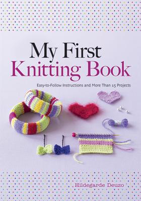 My First Knitting Book: Easy to Follow Instructions and More Than 15 Projects