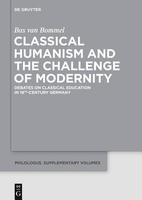 Classical Humanism and the Challenge of Modernity: Debates on Classical Education in 19th-Century Germany