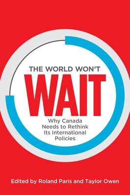 The World Won’t Wait: Why Canada Needs to Rethink Its International Policies