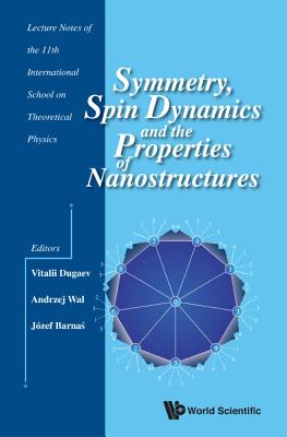 Symmetry, Spin Dynamics and the Properties of Nanostructures: Lecture Notes of the 11th International School on Theoretical Phys