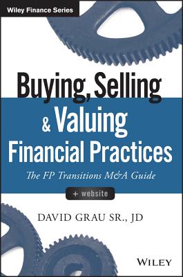 Buying, Selling, and Valuing Financial Practices, + Website: The FP Transitions M&A Guide