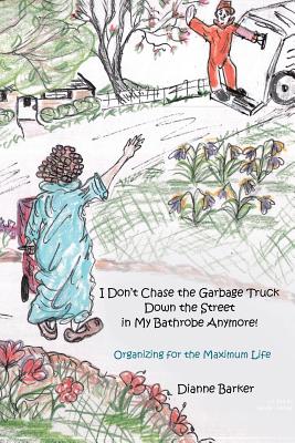 I Don’t Chase the Garbage Truck Down the Street in My Bathrobe Anymore!: Organizing for the Maximum Life