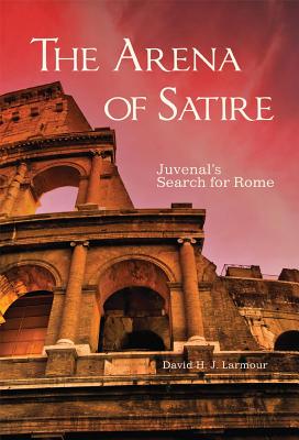 The Arena of Satire: Juvenal’s Search for Rome