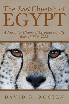 The Last Cheetah of Egypt: A Narrative History of Egyptian Royalty from 1805 to 1953