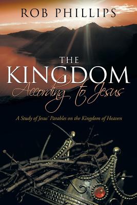 The Kingdom According to Jesus: A Study of Jesus’ Parables on the Kingdom of Heaven