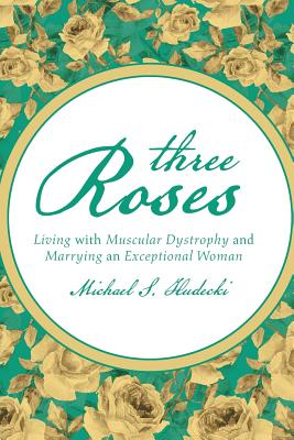 Three Roses: Living With Muscular Dystrophy and Marrying an Exceptional Woman