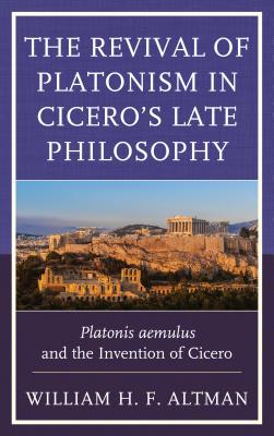 The Revival of Platonism in Cicero’s Late Philosophy: Platonis Aemulus and the Invention of Cicero