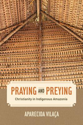 Praying and Preying: Christianity in Indigenous Amazonia