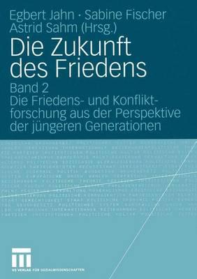 Die Zukunft Des Friedens: Band 2 Die Friedens- Und Konfliktfurschung Aus Der Perspektive Der Jüngeren Generationen