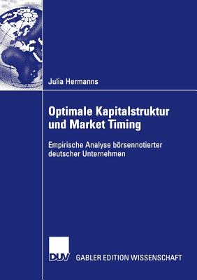 Optimale Kapitalstruktur Und Market Timing: Empirische Analyse Börsennotierter Deutscher Unternehmen