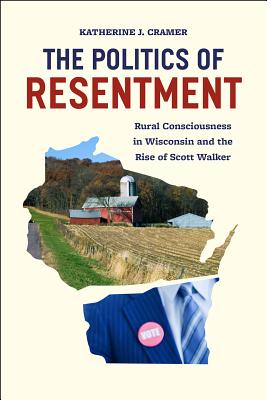 The Politics of Resentment: Rural Consciousness in Wisconsin and the Rise of Scott Walker