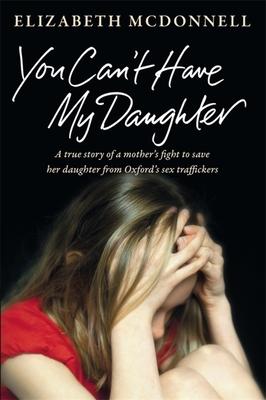 You Can’t Have My Daughter: A True Story of a Mother’s Desperate Fight to Save Her Daughter from Oxford’s Sex Traffickers