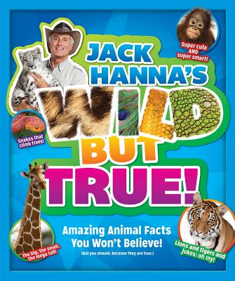 Jack Hanna’s Wild But True!: Amazing Animal Facts You Won’t Believe! ( But you should. Because they are true.)