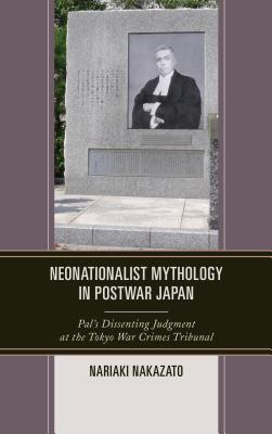 Neonationalist Mythology in Postwar Japan: Pal’s Dissenting Judgment at the Tokyo War Crimes Tribunal