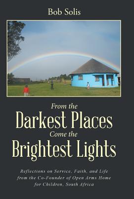 From the Darkest Places Come the Brightest Lights: Reflections on Service, Faith, and Life from the Co-founder of Open Arms Home