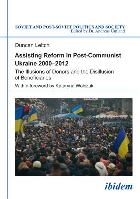 Assisting Reform in Post-Communist Ukraine 2000-2012: The Illusions of Donors and the Disillusion of Beneficiaries