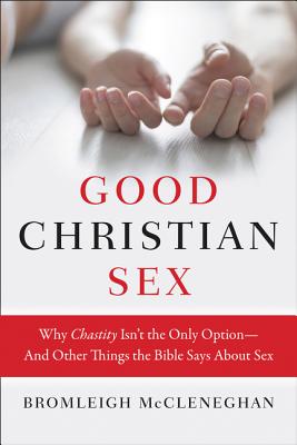 Good Christian Sex: Why Chastity Isn’t the Only Option-And Other Things the Bible Says about Sex