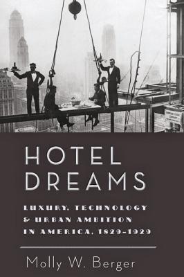 Hotel Dreams: Luxury, Technology, and Urban Ambition in America, 1829–1929