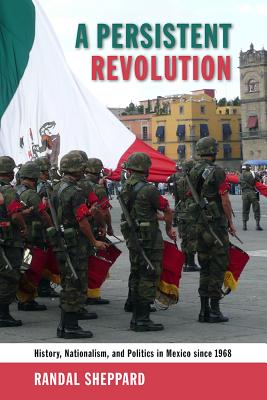 A Persistent Revolution: History, Nationalism, and Politics in Mexico Since 1968