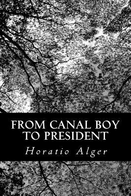 From Canal Boy to President: Or the Boyhood and Manhood of James A. Garfield