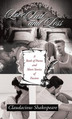 Love, Lust, and Loss: A Book of Poems and Short Stories of Passion