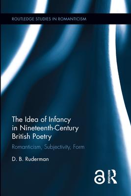 The Idea of Infancy in Nineteenth-Century British Poetry: Romanticism, Subjectivity, Form