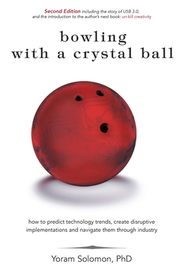 Bowling With a Crystal Ball: How to Predict Technology Trends, Create Disruptive Implementations and Navigate Them Through Indus