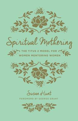 Spiritual Mothering: The Titus 2 Model for Women Mentoring Women