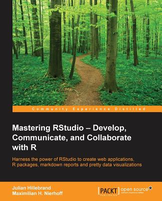 Mastering RStudio - Develop, Communicate, and Collaborate With R: Harness the Power of RStudio to Create Web Applications, R Pac